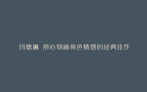 《玛德琳》：用心刻画角色情感的经典佳作