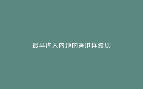 最早进入内地的香港连续剧