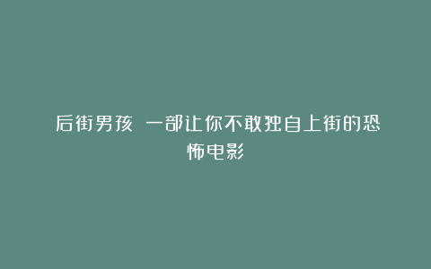 《后街男孩》：一部让你不敢独自上街的恐怖电影