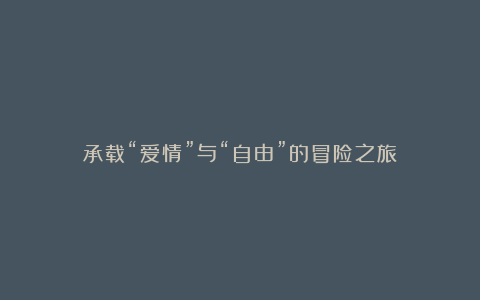 承载“爱情”与“自由”的冒险之旅