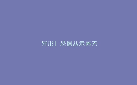 《异形1》：恐惧从未离去