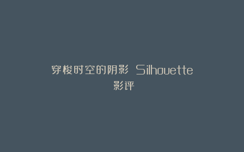 穿梭时空的阴影：《Silhouette》影评