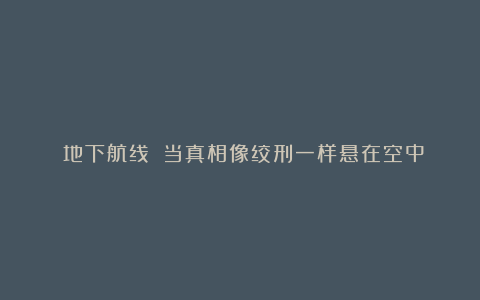 《地下航线》：当真相像绞刑一样悬在空中