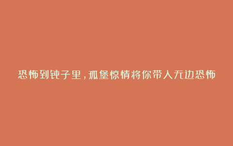 恐怖到骨子里，孤堡惊情将你带入无边恐怖