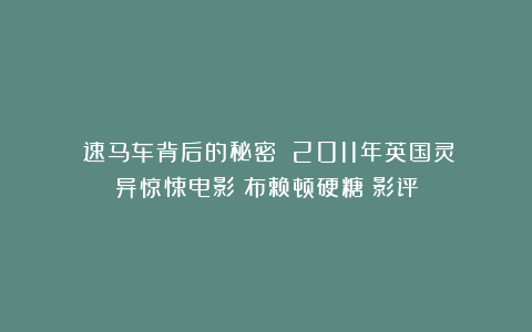 《速马车背后的秘密》：2011年英国灵异惊悚电影《布赖顿硬糖》影评