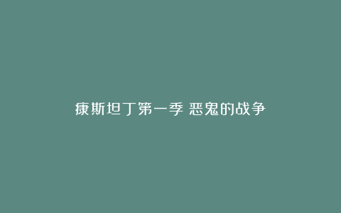 康斯坦丁第一季：恶鬼的战争