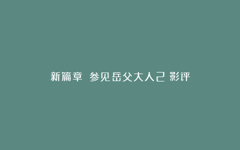 新篇章|《参见岳父大人2》影评