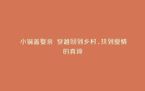 《小锅盖娶亲》：穿越回到乡村，找到爱情的真谛