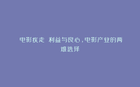 《电影疾走》：利益与良心，电影产业的两难选择