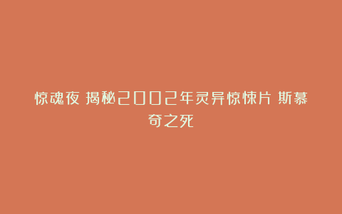 惊魂夜：揭秘2002年灵异惊悚片《斯慕奇之死》