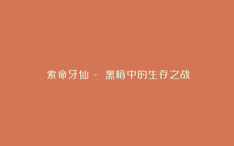 《索命牙仙》- 黑暗中的生存之战