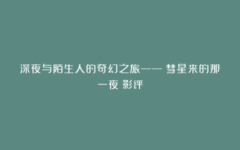 深夜与陌生人的奇幻之旅——《彗星来的那一夜》影评