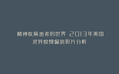 《精神疾病患者的世界》：2013年美国灵异惊悚偏执影片分析