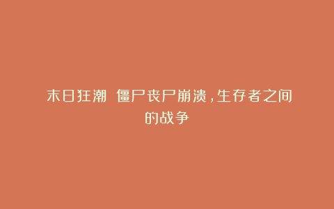 《末日狂潮》：僵尸丧尸崩溃,生存者之间的战争