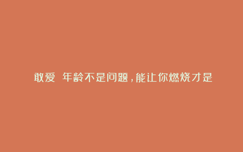 《敢爱》：年龄不是问题，能让你燃烧才是