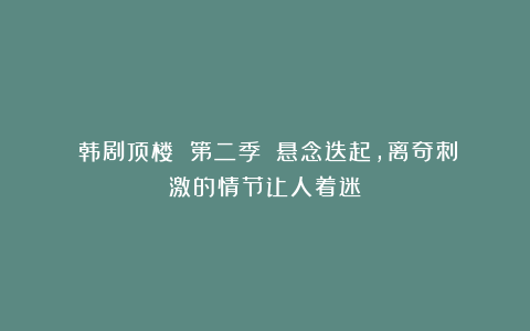 《韩剧顶楼 第二季》：悬念迭起，离奇刺激的情节让人着迷