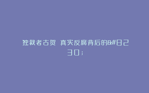 《独裁者古贺》：真实反腐背后的…