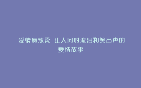 《爱情麻辣烫》：让人同时流泪和笑出声的爱情故事