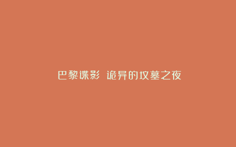 《巴黎谍影》：诡异的坟墓之夜