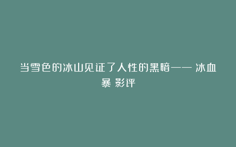 当雪色的冰山见证了人性的黑暗——《冰血暴》影评