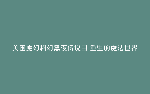 美国魔幻科幻黑夜传说3：重生的魔法世界