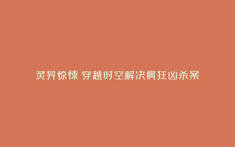 灵异惊悚：穿越时空解决疯狂凶杀案