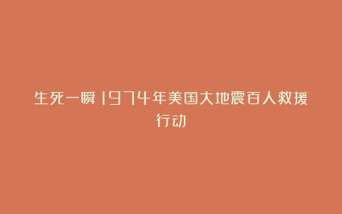 生死一瞬：1974年美国大地震百人救援行动