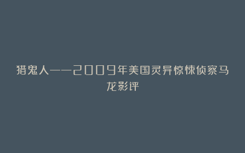 猎鬼人——2009年美国灵异惊悚侦察马龙影评