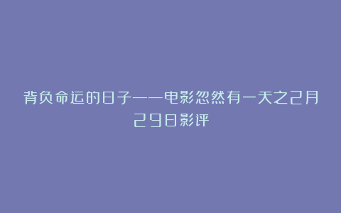 背负命运的日子——电影忽然有一天之2月29日影评