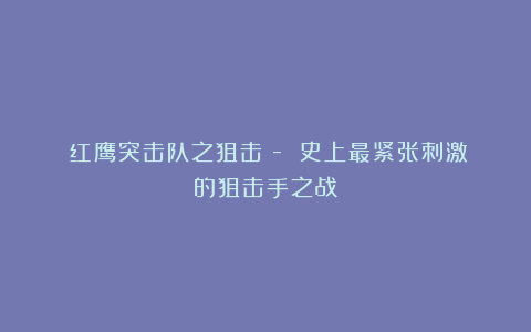 《红鹰突击队之狙击》- 史上最紧张刺激的狙击手之战