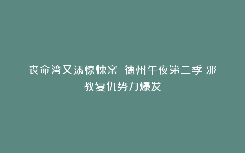 丧命湾又添惊悚案！《德州午夜第二季》邪教复仇势力爆发