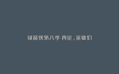 绿箭侠第八季：再见，英雄们