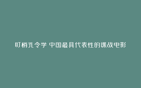 盯梢孔令学：中国最具代表性的谍战电影