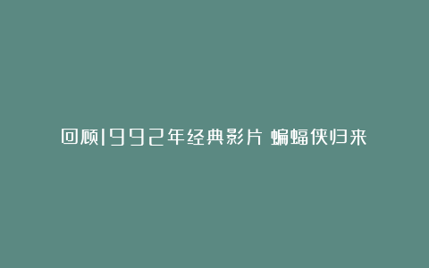 回顾1992年经典影片《蝙蝠侠归来》