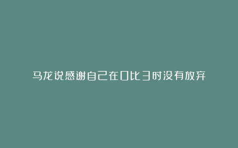 马龙说感谢自己在0比3时没有放弃