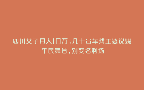 四川女子月入10万，几十台车找王婆说媒？平民舞台，别变名利场！