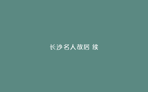 长沙名人故居（续）