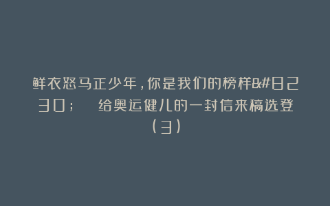 鲜衣怒马正少年，你是我们的榜样… | 给奥运健儿的一封信来稿选登(3)