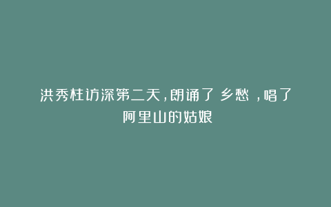 洪秀柱访深第二天，朗诵了《乡愁》，唱了《阿里山的姑娘》