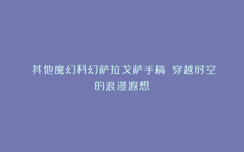 《其他魔幻科幻萨拉戈萨手稿》：穿越时空的浪漫遐想