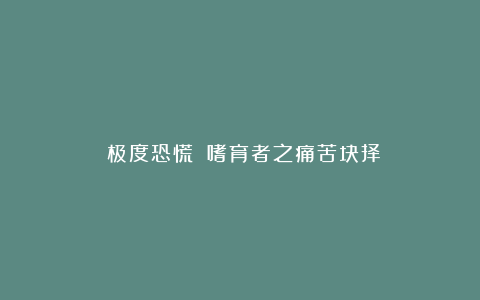 《极度恐慌》：嗜育者之痛苦抉择