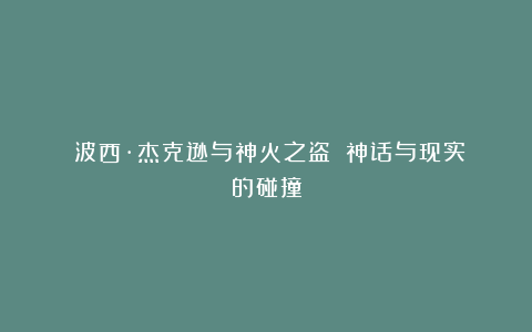 《波西·杰克逊与神火之盗》：神话与现实的碰撞