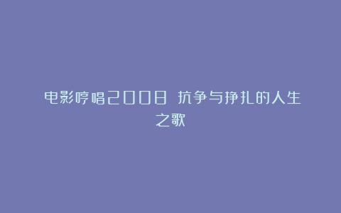 《电影哼唱2008》：抗争与挣扎的人生之歌