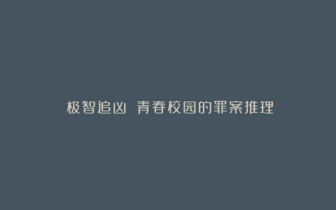 《极智追凶》：青春校园的罪案推理