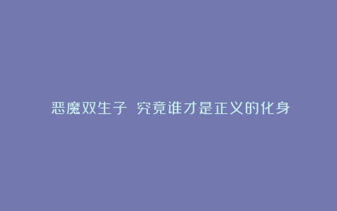 《恶魔双生子》：究竟谁才是正义的化身？