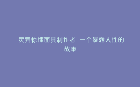 《灵异惊悚面具制作者》：一个暴露人性的故事