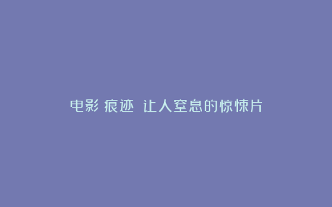 电影《痕迹》：让人窒息的惊悚片