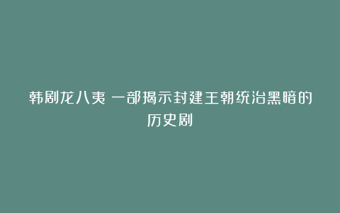 韩剧龙八夷：一部揭示封建王朝统治黑暗的历史剧