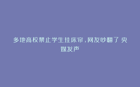 多地高校禁止学生挂床帘，网友吵翻了！央媒发声→