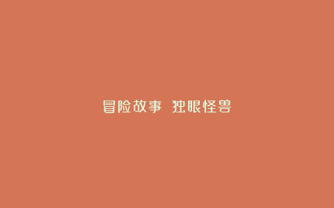 冒险故事：《独眼怪兽》